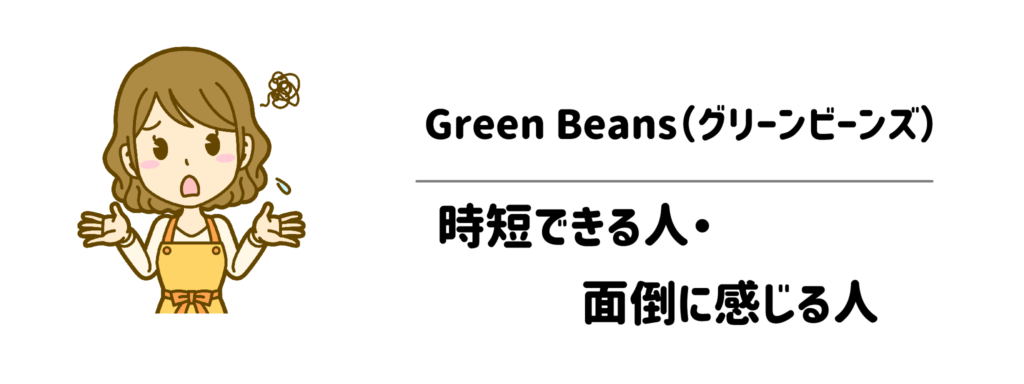 グリーンビーンズで時短できる人・面倒に感じる人
