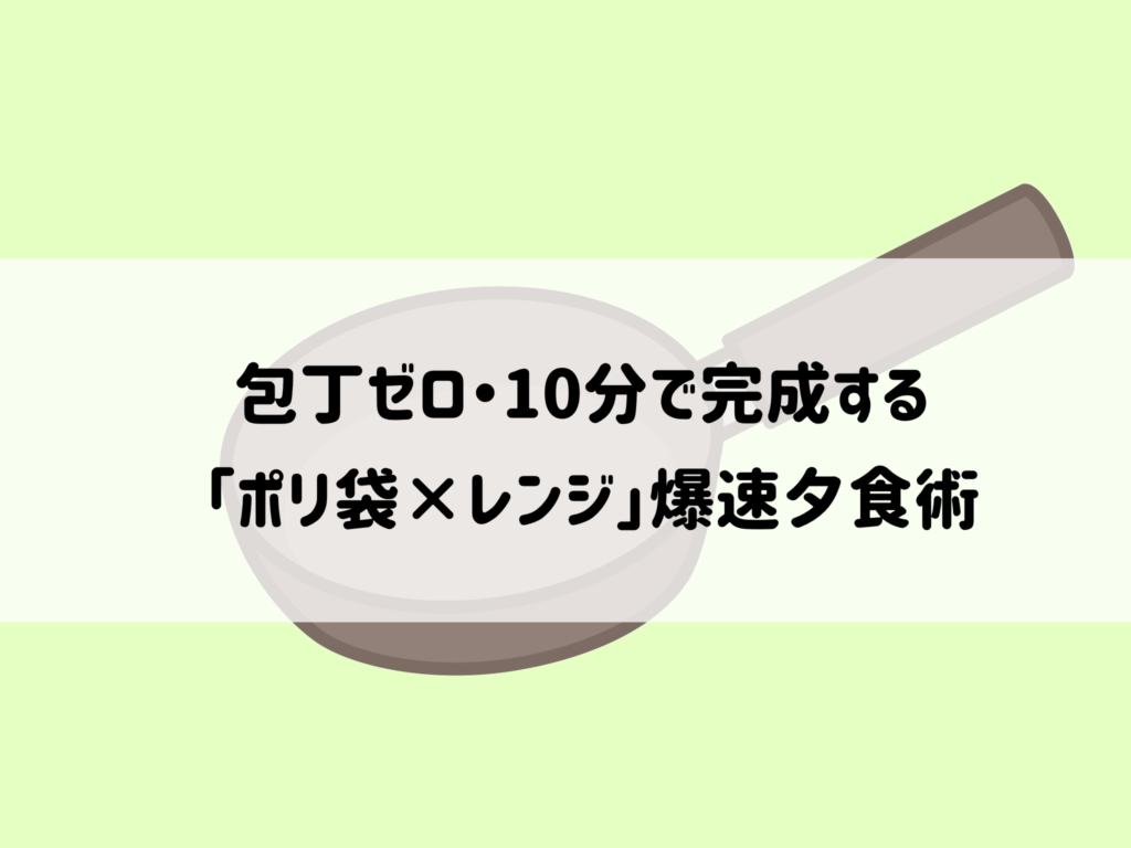 仕事終わりで限界な夜に！包丁ゼロ・10分で完成する「ポリ袋×レンジ」爆速夕食術 サムネイル