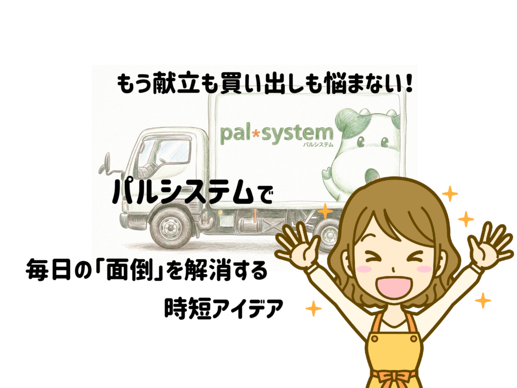 もう献立も買い出しも悩まない!パルシステムで毎日の「面倒」を解消する時短アイデア サムネイル