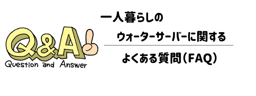 一人暮らしのウォーターサーバーに関するよくある質問（FAQ）