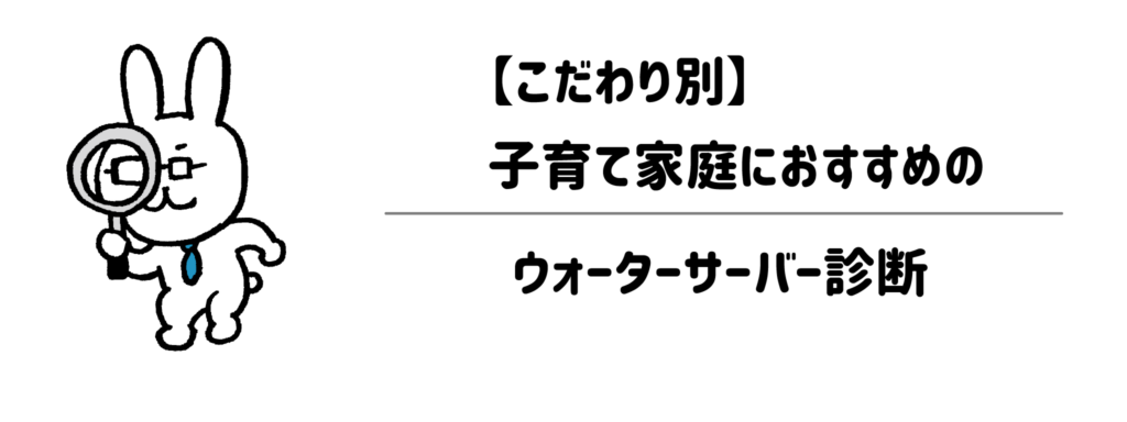【こだわり別】子育て家庭におすすめのウォーターサーバー診断