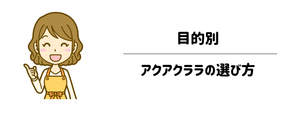あなたにピッタリなのはどれ？目的別アクアクララの選び方