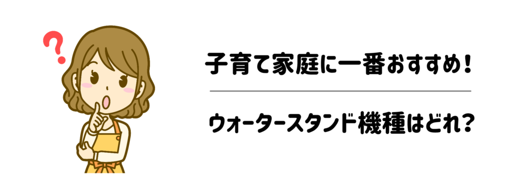 子育て家庭に一番おすすめのウォータースタンド機種はどれ？