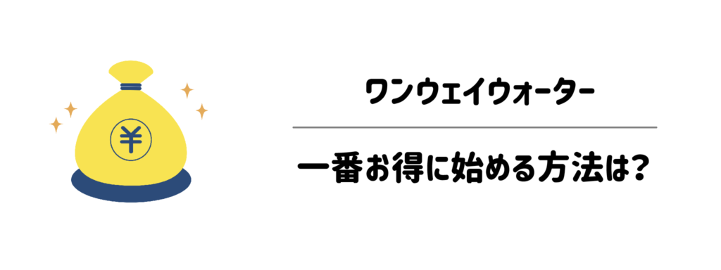 ワンウェイウォーターを一番お得に始める方法は?