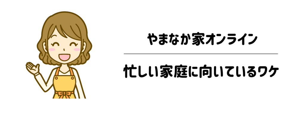 準備も片付けも「面倒」をゼロに！やまなか家オンラインが忙しい家庭に向いているワケ