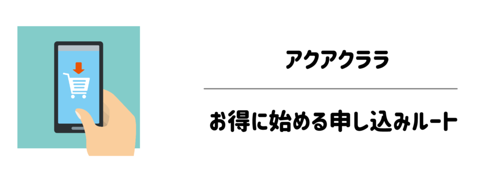 少しでも賢く！アクアクララをお得に始める申し込みルート