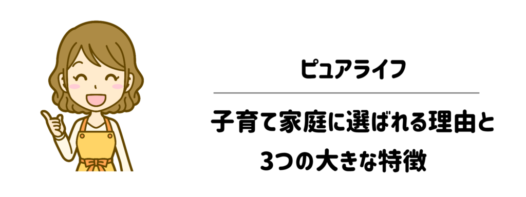 ピュアライフが子育て家庭に選ばれる理由と3つの大きな特徴