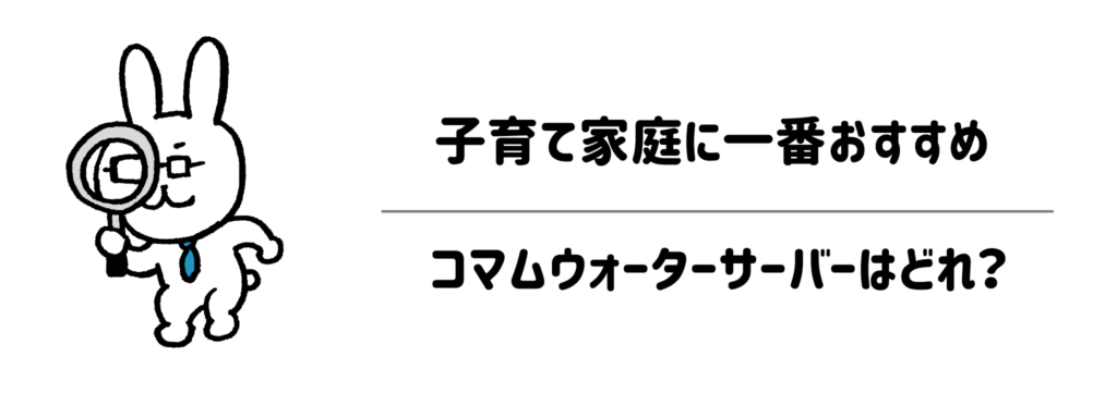 子育て家庭に一番おすすめのコマムウォーターサーバーはどれ?
