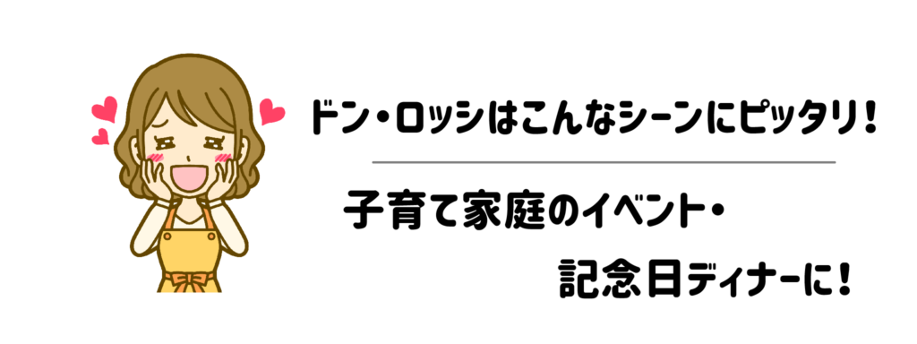 ドン・ロッシはこんなシーンにピッタリ！子育て家庭のイベント・記念日ディナーに！