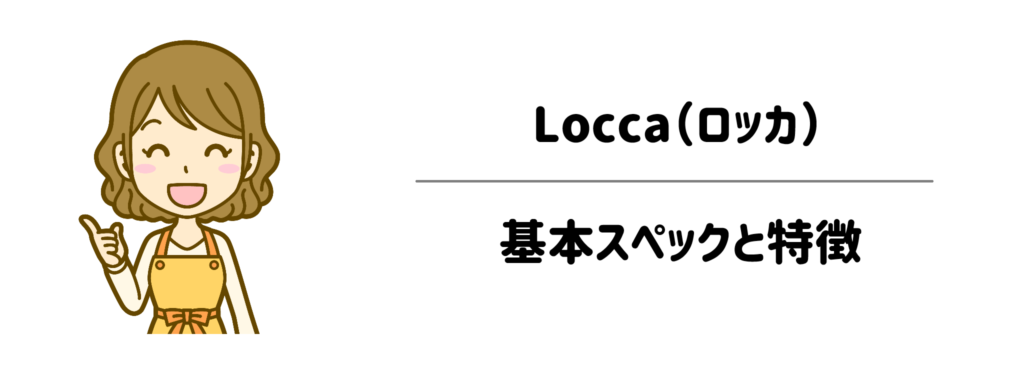 機械音痴でも分かる！Locca（ロッカ）の基本スペックと特徴