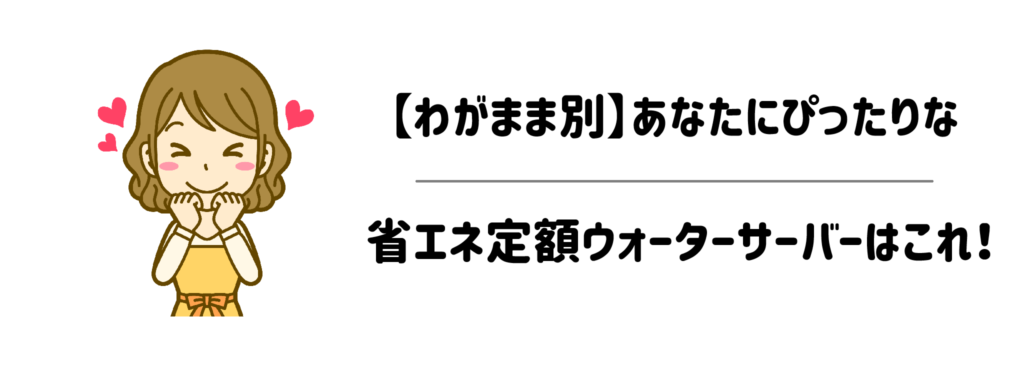 【わがまま別】あなたにぴったりな省エネ定額ウォーターサーバーはこれ！