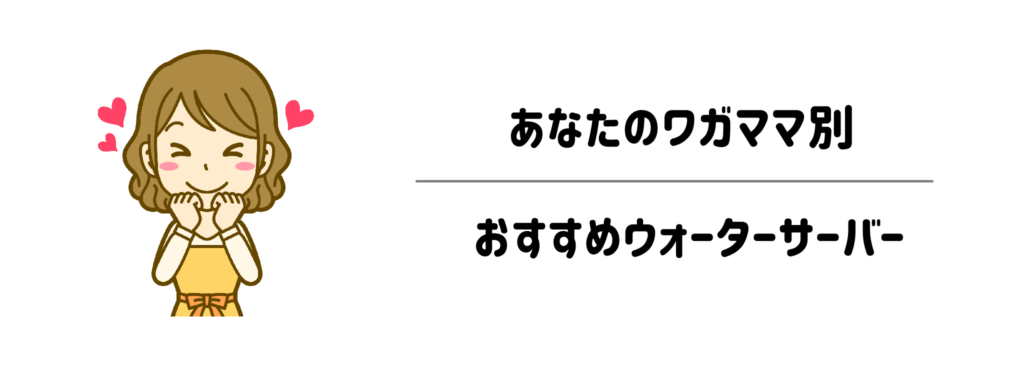 譲れないこだわりを叶える！あなたのワガママ別おすすめウォーターサーバー