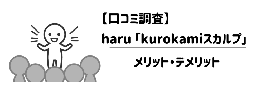 【口コミ調査】haru kurokamiスカルプのメリット・デメリット