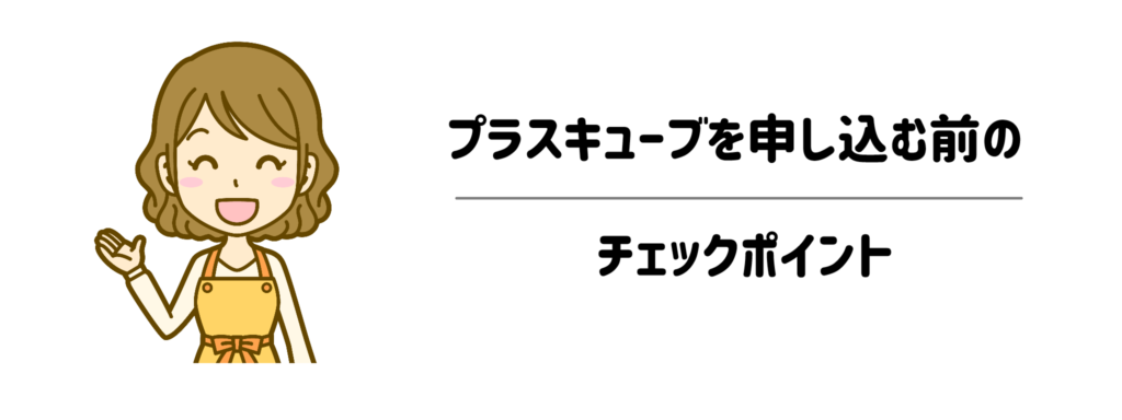 ここだけは要注意！プラスキューブを申し込む前のチェックポイント