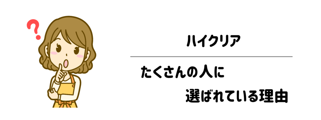 ハイクリアがたくさんの人に選ばれているワケは?
