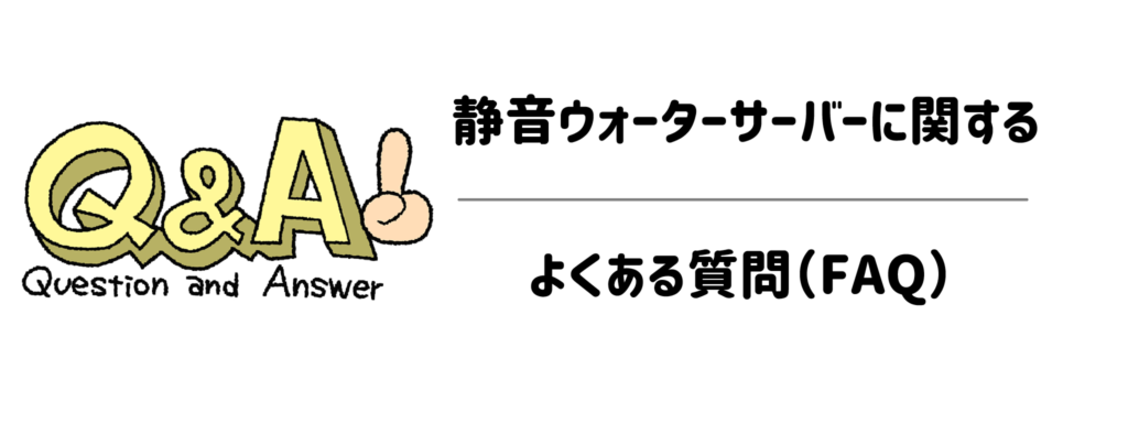 静音ウォーターサーバーに関するよくある質問（FAQ）