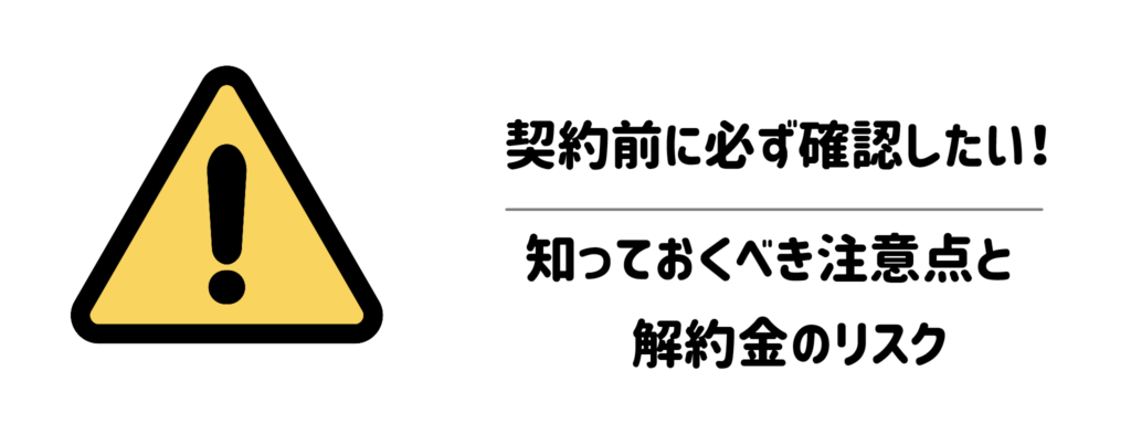 契約前に必ず確認したい！知っておくべき注意点と解約金のリスク
