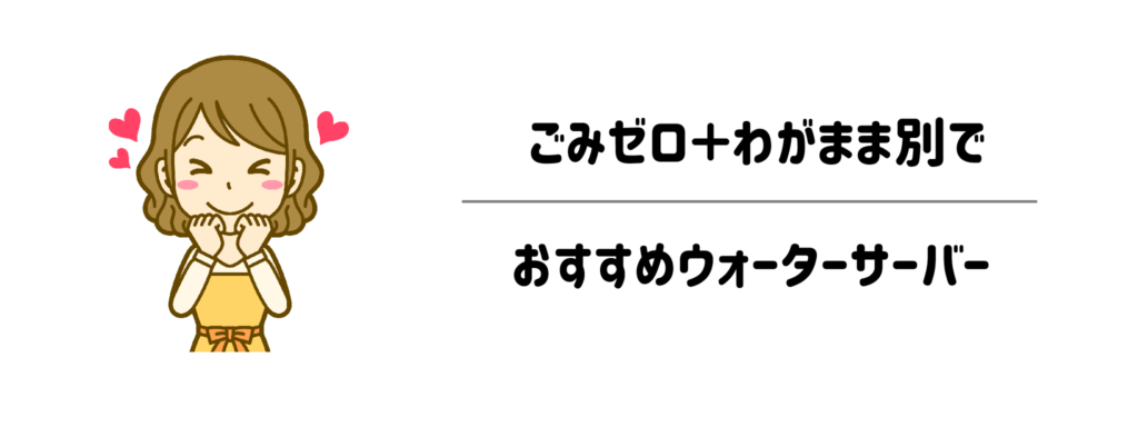 ごみゼロ＋わがまま別でおすすめウォーターサーバー