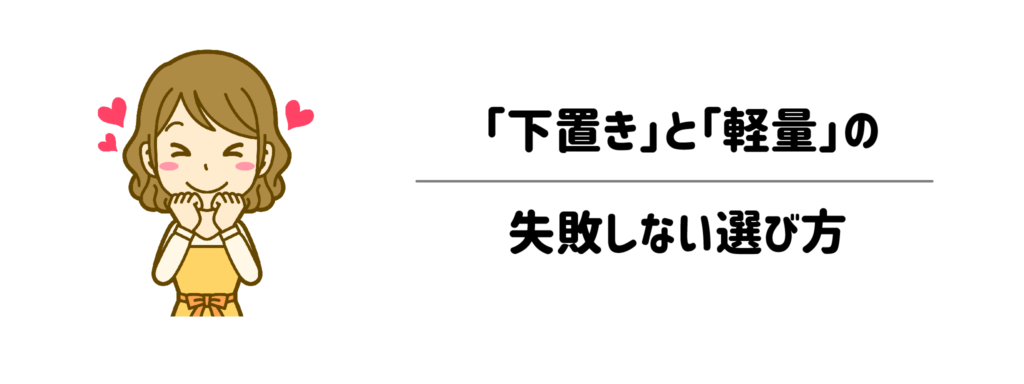 迷ったらどっち？「下置き」と「軽量」の失敗しない選び方