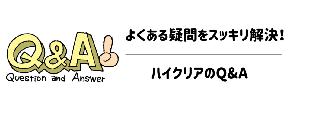 よくある疑問をスッキリ解決!ハイクリアのQ&A