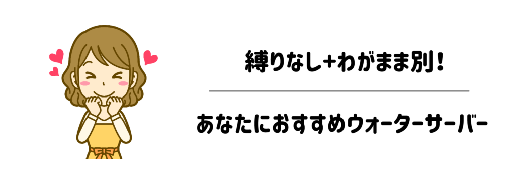 縛りなし+わがまま別！あなたにおすすめウォーターサーバー