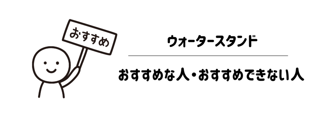 ウォータースタンドがおすすめな人・おすすめできない人