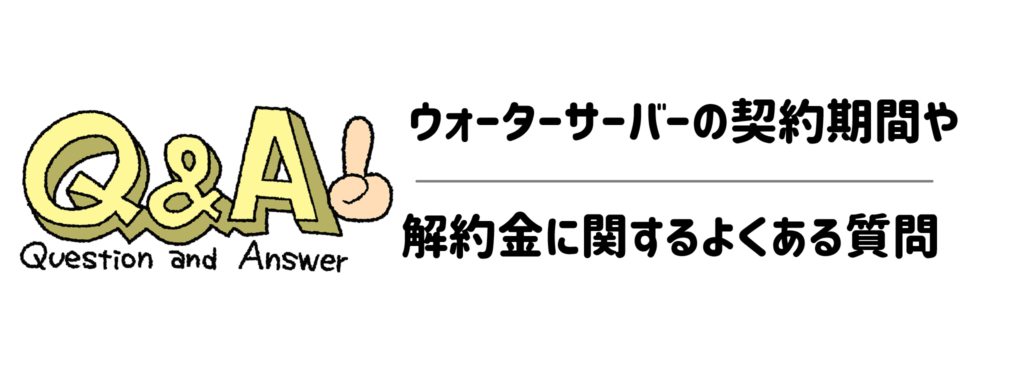 ウォーターサーバーの契約期間や解約金に関するよくある質問（Q＆A）