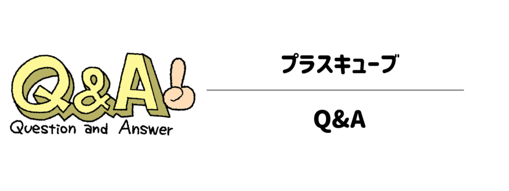 よくある疑問をスッキリ解決！プラスキューブのQ&A