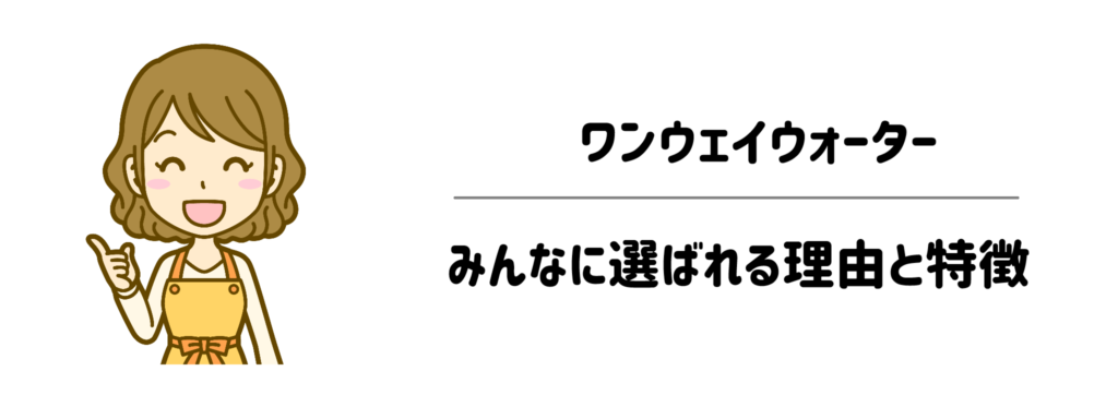 ワンウェイウォーターがみんなに選ばれる理由と特徴