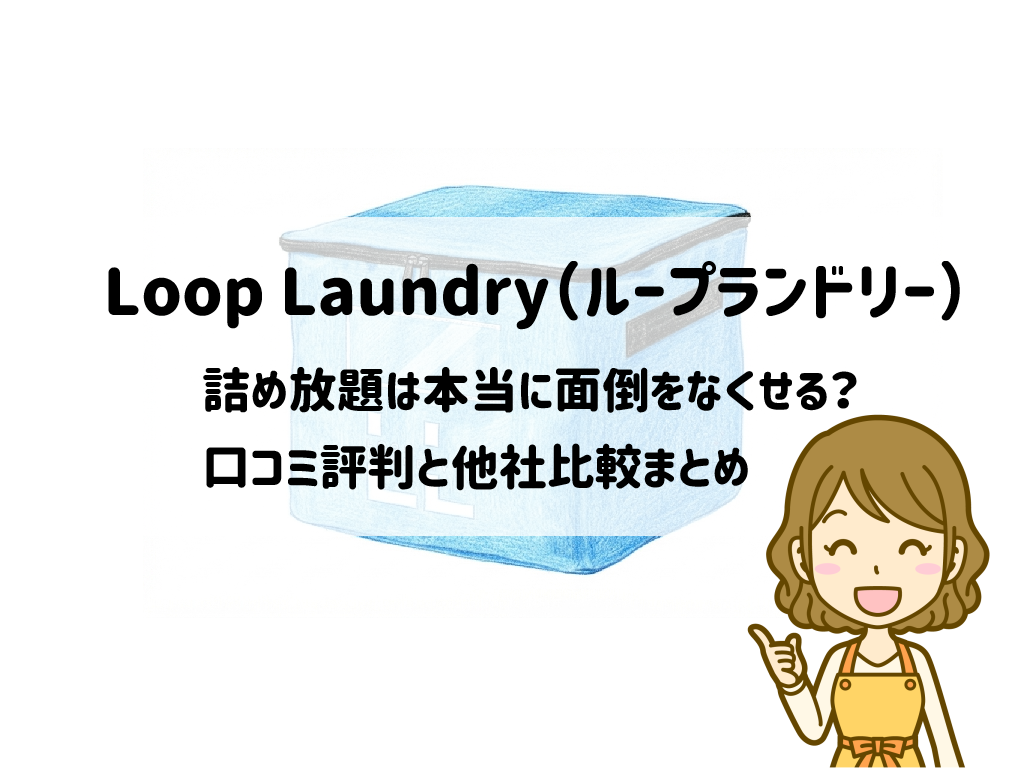 【時短検証】Loop Laundry(ループランドリー)の詰め放題は本当に面倒をなくせる?口コミ評判と他社比較まとめ サムネイル