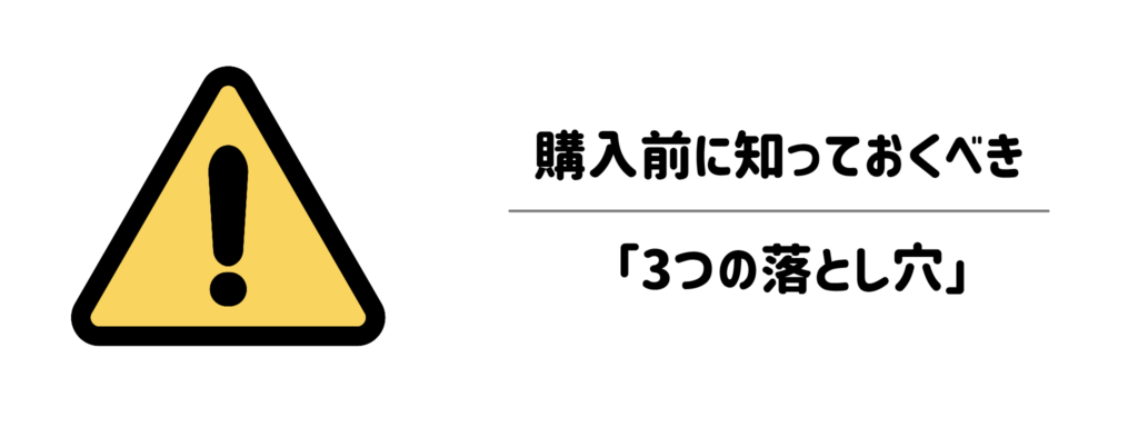 失敗したらストレス!購入前に知っておくべき「3つの落とし穴」