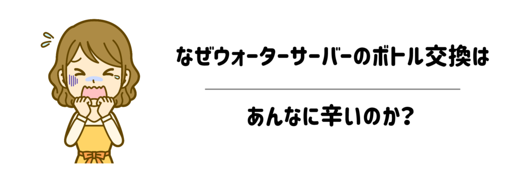 なぜウォーターサーバーのボトル交換はあんなに辛いのか？