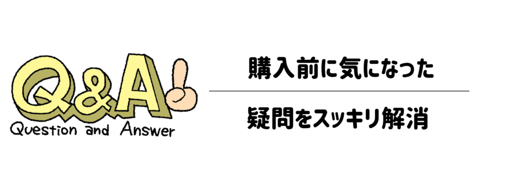 【Q&A】購入前に気になった疑問をスッキリ解消