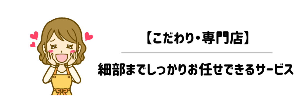 【こだわり・専門店】細部までしっかりお任せできるサービス