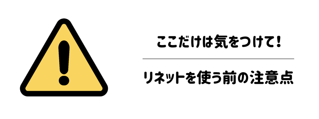 ここだけは気をつけて!リネットを使う前の注意点