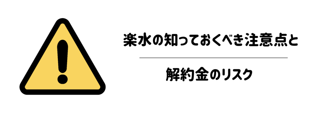 契約前に必ず確認したい!楽水の知っておくべき注意点と解約金のリスク