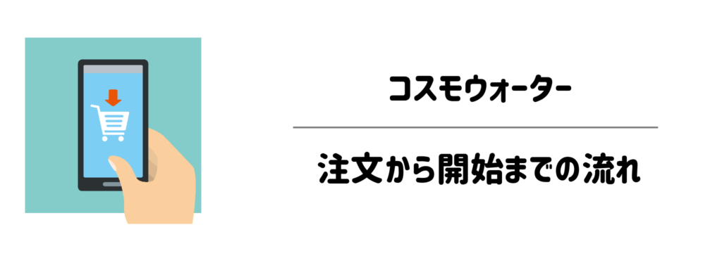 コスモウォーターの注文から開始までの流れ