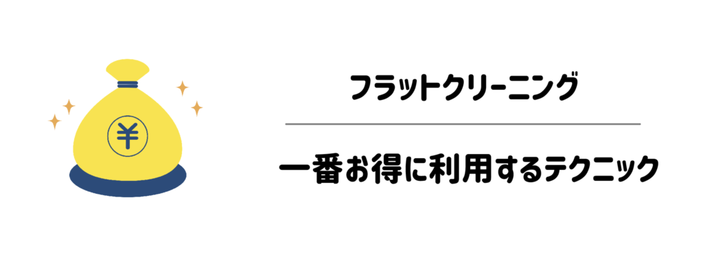 知らなきゃ損!フラットクリーニングを一番安くお得に利用するテクニック