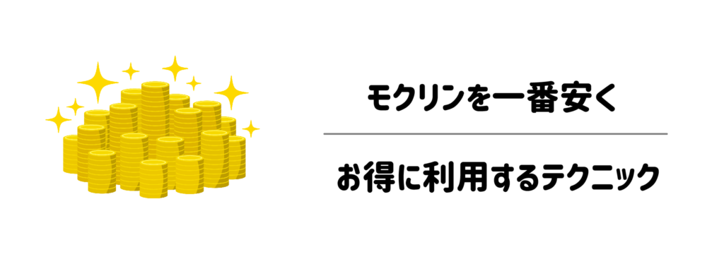 知らなきゃ損!モクリンを一番安くお得に利用するテクニック