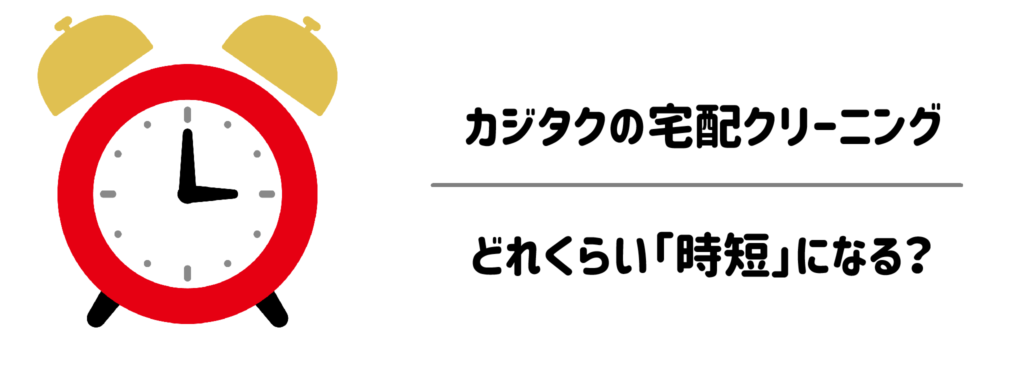カジタクの宅配クリーニングでどれくらい「時短」になる?