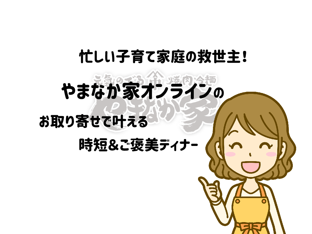 忙しい子育て家庭の救世主！やまなか家オンラインのお取り寄せで叶える時短＆ご褒美ディナー