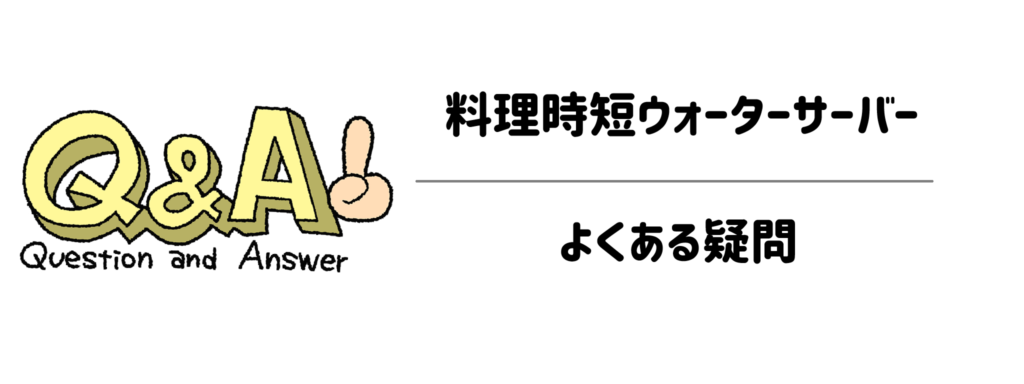料理時短ウォーターサーバー　よくある疑問