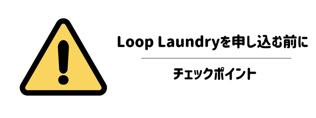 ここだけは要注意!Loop Laundryを申し込む前のチェックポイント