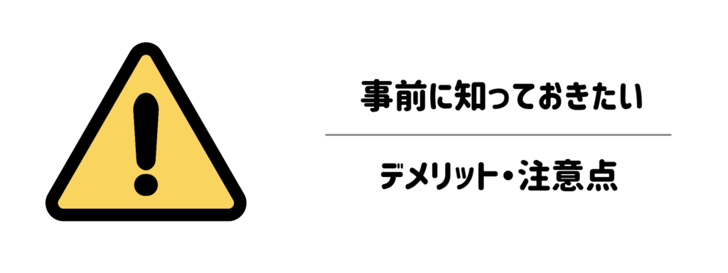 【ここが気になる】事前に知っておきたいデメリット・注意点