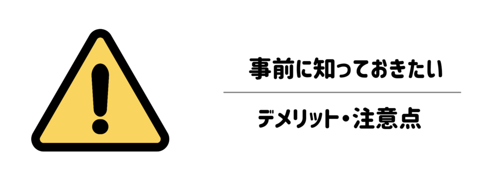 【ここが気になる】事前に知っておきたいデメリット・注意点