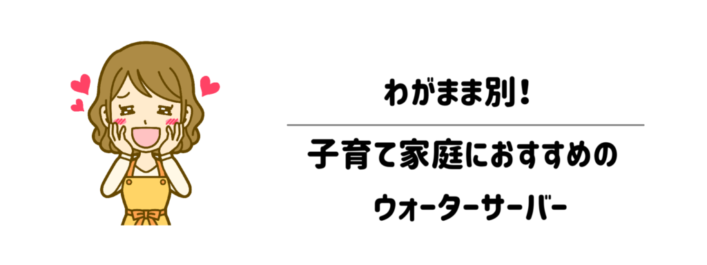 わがまま別!子育て家庭におすすめのウォーターサーバー