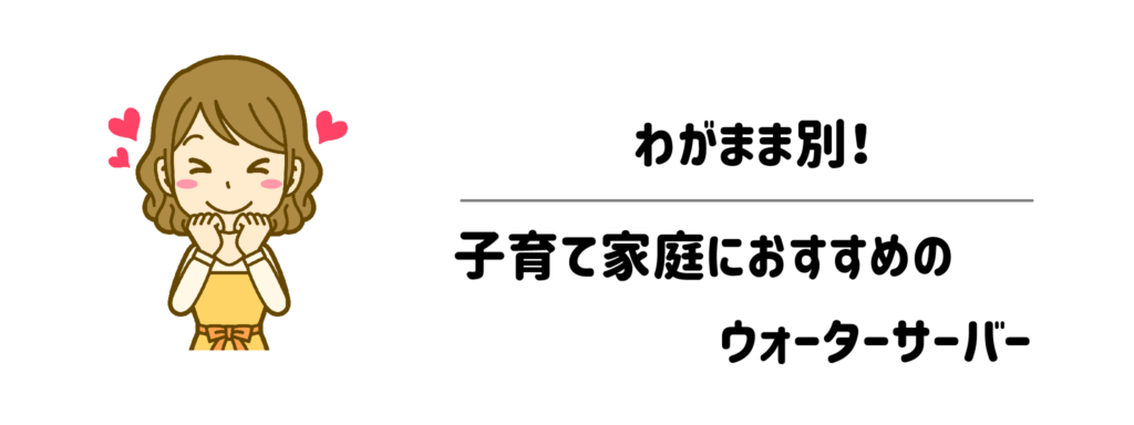 わがまま別！子育て家庭におすすめのウォーターサーバー