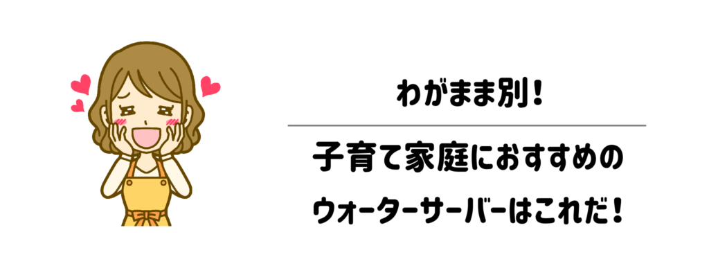 わがまま別!子育て家庭におすすめのウォーターサーバー