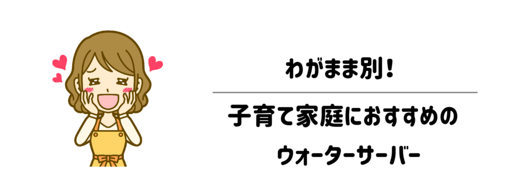 わがまま別!子育て家庭におすすめのウォーターサーバー