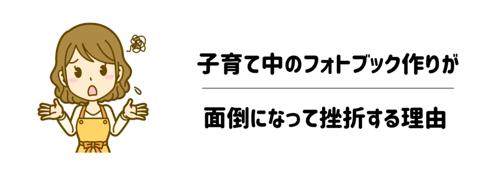 なぜ子育て中のフォトブック作りは「面倒」になって挫折するのか？